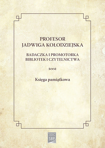 Profesor Jadwiga Kołodziejska. Badaczka i promotorka bibliotek i czytelnictwa. Księga pamiątkowa