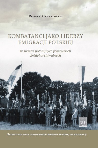 Kombatanci jako liderzy emigracji polskiej w świetle polonijnych francuskich źródeł archiwalnych